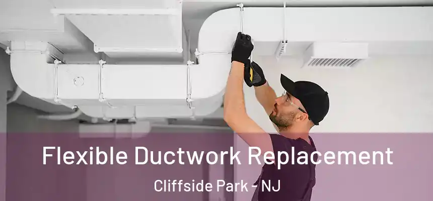  Flexible Ductwork Replacement Cliffside Park - NJ