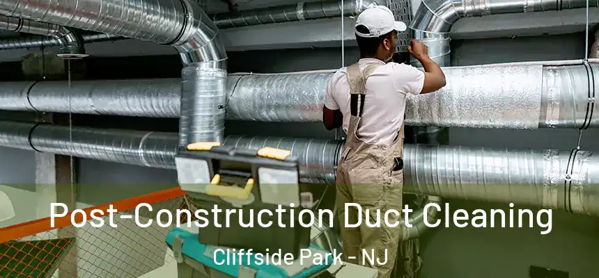 Post-Construction Duct Cleaning Cliffside Park - NJ